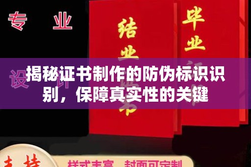 澄海揭秘证书制作的防伪标识识别，保障真实性的关键